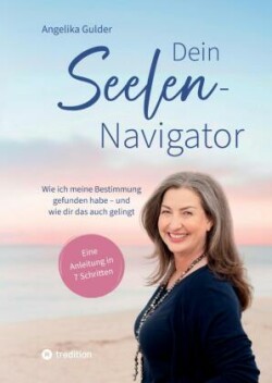 Dein Seelen-Navigator | Wie ich meine Bestimmung gefunden habe - und wie dir das auch gelingt | Bedienungsanleitung für die Seele