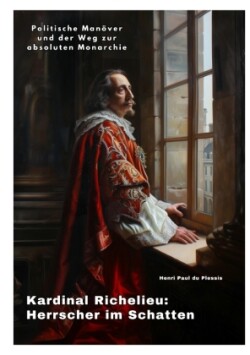 Kardinal Richelieu: Herrscher im Schatten