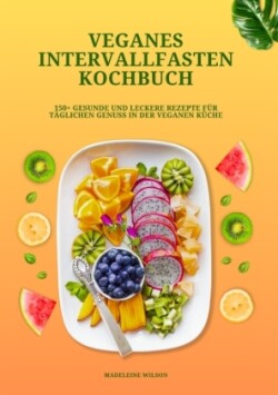 Veganes Intervallfasten Kochbuch: 150+ gesunde und leckere Rezepte für täglichen Genuss in der veganen Küche