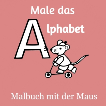 Male das Alphabet - Malbuch mit der Maus - Ausmalbuch für Kinder und Erwachsene