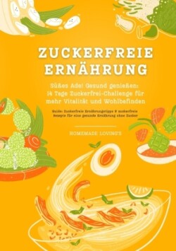 Zuckerfreie Ernährung: Süßes Ade! Gesund genießen - 14 Tage Zuckerfrei-Challenge für mehr Vitalität und Wohlbefinden (Zuckerfreie Ernährungstipps & Rezepte für eine gesunde Ernährung ohne Zucker)