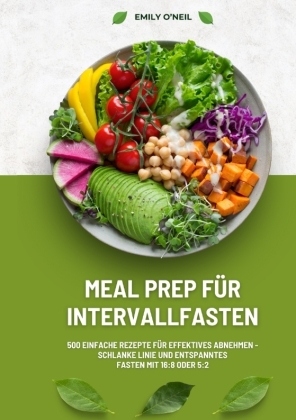 Meal Prep für Intervallfasten: 500 einfache Rezepte für effektives Abnehmen - Schlanke Linie und entspanntes Fasten mit 16:8 oder 5:2