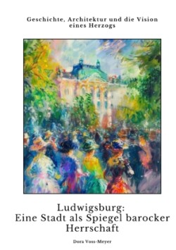 Ludwigsburg:  Eine Stadt als Spiegel  barocker Herrschaft