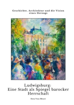 Ludwigsburg:  Eine Stadt als Spiegel  barocker Herrschaft