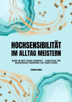 Hochsensibilität im Alltag meistern: Wenn im Kopf Chaos herrscht - Strategien für hochsensible Menschen zur Bewältigung