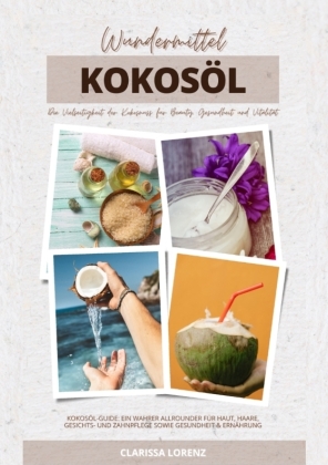 Wundermittel Kokosöl: Die Vielseitigkeit der Kokosnuss für Beauty, Gesundheit & Vitalität (Kokosöl-Guide: Ein wahrer Allrounder für Haut, Haare, Gesichts- und Zahnpflege sowie Gesundheit & Ernährung)