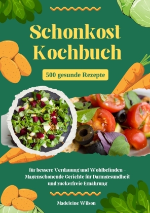 Schonkost Kochbuch: 500 gesunde Rezepte für bessere Verdauung und Wohlbefinden - Magenschonende Gerichte für Darmgesundheit und zuckerfreie Ernährung