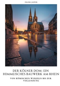 Der Kölner Dom:  Ein himmlisches Bauwerk am Rhein