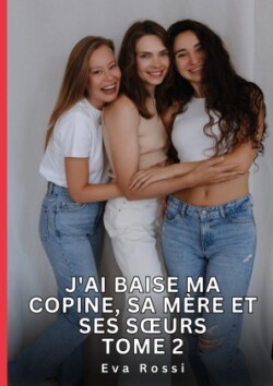 J'ai baise ma copine, sa mère et ses soeurs. Tome 2