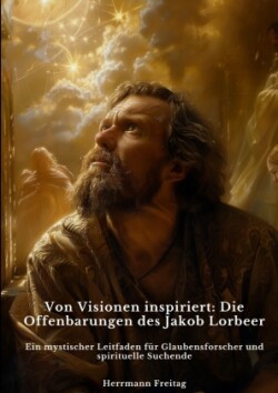 Von Visionen inspiriert: Die Offenbarungen des Jakob Lorbeer