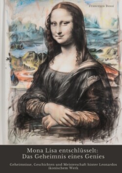 Mona Lisa entschlüsselt:  Das Geheimnis eines Genies