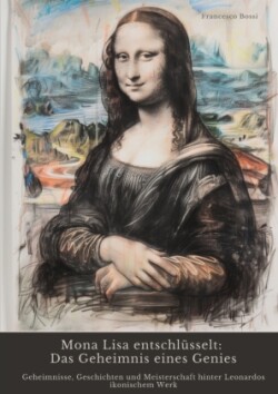 Mona Lisa entschlüsselt:  Das Geheimnis eines Genies