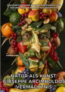 Natur als Kunst: Giuseppe Arcimboldos Vermächtnis