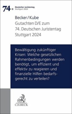 Verhandlungen des 74. Deutschen Juristentages Stuttgart 2024 Bd. I: Gutachten Teil D/E: Bewältigung zukünftiger Krisen: Welche gesetzlichen Rahmenbedingungen werden benötigt, um effizient und effektiv zu reagieren und finanzielle Hilfen bedarfsgerecht zu 