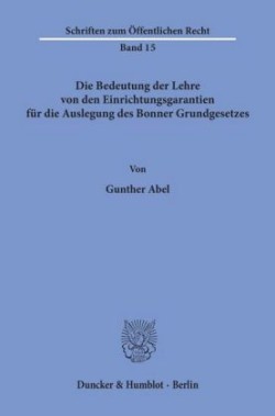 Die Bedeutung der Lehre von den Einrichtungsgarantien für die Auslegung des Bonner Grundgesetzes.