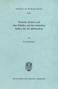 Deutsche Juristen und ihre Schriften auf den römischen Indices des 16. Jahrhunderts.