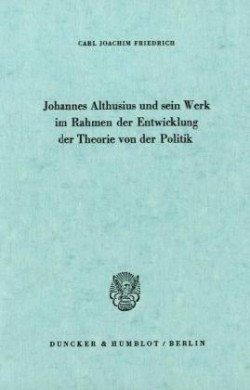 Johannes Althusius und sein Werk im Rahmen der Entwicklung der Theorie von der Politik.