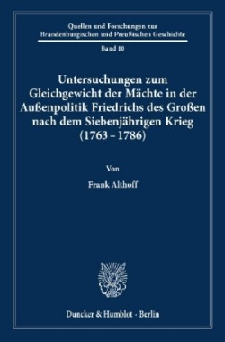 Untersuchungen zum Gleichgewicht der Mächte in der Außenpolitik Friedrichs des Großen nach dem Siebenjährigen Krieg (1763 - 1786).