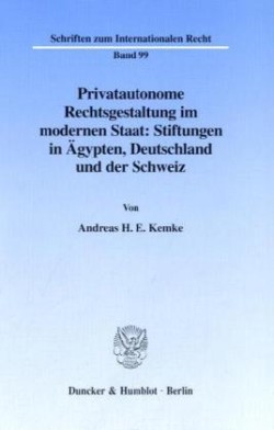 Privatautonome Rechtsgestaltung im modernen Staat: Stiftungen in Ägypten, Deutschland und der Schweiz.