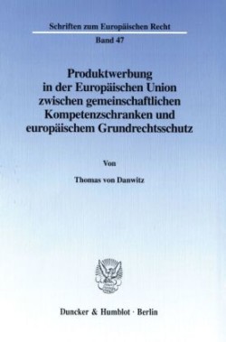 Produktwerbung in der Europäischen Union zwischen gemeinschaftlichen Kompetenzschranken und europäischem Grundrechtsschutz.