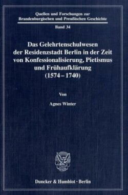 Das Gelehrtenschulwesen der Residenzstadt Berlin in der Zeit von Konfessionalisierung, Pietismus und Frühaufklärung (1574-1740).