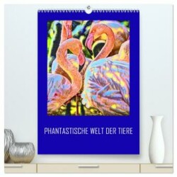 Phantastische Welt der Tiere (hochwertiger Premium Wandkalender 2025 DIN A2 hoch), Kunstdruck in Hochglanz