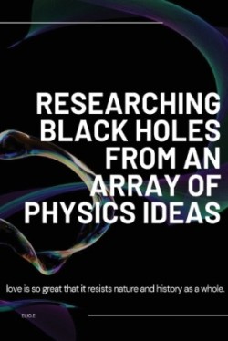 Researching Black Holes from an array of Physics Ideas