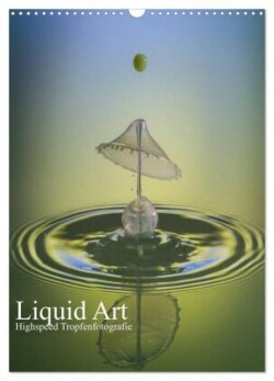 Liquid Art, Highspeed Tropfenfotografie (Wandkalender 2025 DIN A3 hoch), CALVENDO Monatskalender