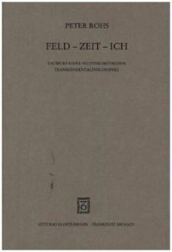 Feld - Zeit - Ich. Entwurf einer feldtheoretischen Transzendentalphilosophie