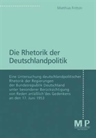 Die Rhetorik der Deutschlandpolitik Eine Untersuchung deutschlandpolitscher Rhetorik der Regierungen der Bundesrepublik Deutschland unter besonderer Berucksichtigung von Reden anlalich des Gedenkens an den 17. Juni 1953