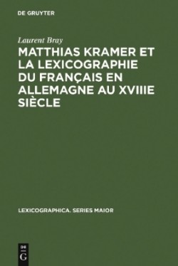 Matthias Kramer et la lexicographie du français en Allemagne au XVIIIe siècle Avec une edition des textes metalexicographiques de Kramer