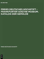 Freies Deutsches Hochstift - Frankfurter Goethe-Museum. Katalog der Gemälde