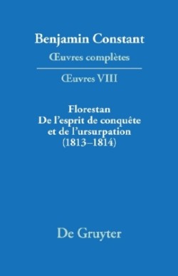 Benjamin Constant: _uvres complètes. _uvres, Bd. Série OEuvres. VIII, Florestan. De l'esprit de conquête et de l'usurpation. Réflexions sur les constitutions (1813-1814), 2 Teile