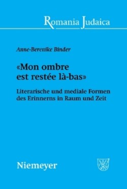 «Mon Ombre Est Restée Là-Bas» Literarische Und Mediale Formen Des Erinnerns in Raum Und Zeit