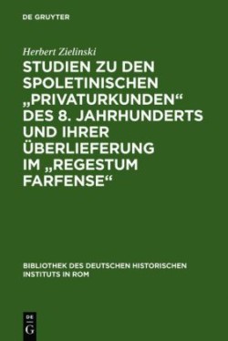 Studien Zu Den Spoletinischen Privaturkunden Des 8. Jahrhunderts Und Ihrer Überlieferung Im Regestum Farfense