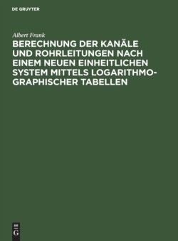 Berechnung Der Kanäle Und Rohrleitungen Nach Einem Neuen Einheitlichen System Mittels Logarithmo-Graphischer Tabellen