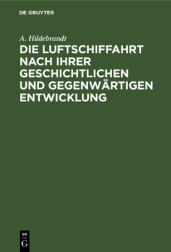 Die Luftschiffahrt Nach Ihrer Geschichtlichen Und Gegenwärtigen Entwicklung