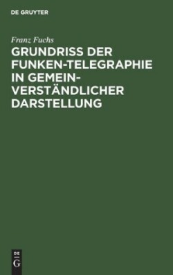 Grundriß Der Funken-Telegraphie in Gemeinverständlicher Darstellung