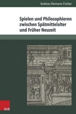 Spielen und Philosophieren zwischen Spätmittelalter und Früher Neuzeit