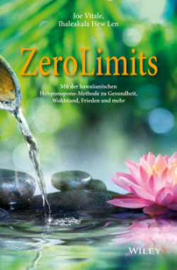 Zero Limits - Mit der hawaiianischen Ho'oponopono-Methode zu Gesundheit, Wohlstand, Frieden und mehr