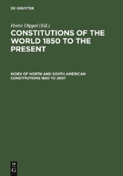 Constitutions of the World 1850 to the Present, Index of North and South American Constitutions 1850 to 2007 / Verzeichnis der nord- und südamerikanischen Verfassungen von 1850 bis 2007