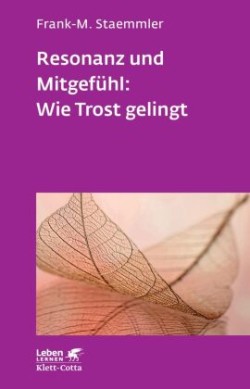 Resonanz und Mitgefühl: Wie Trost gelingt (Leben Lernen, Bd. 322)