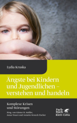 Ängste bei Kindern und Jugendlichen - verstehen und handeln (Komplexe Krisen und Störungen, Bd. 4)