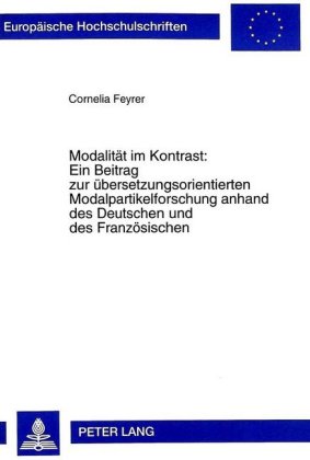 Modalitaet Im Kontrast: - Ein Beitrag Zur Uebersetzungsorientierten Modalpartikelforschung Anhand Des Deutschen Und Des Franzoesischen Ein Beitrag Zur Uebersetzungsorientierten Modalpartikelforschung Anhand Des Deutschen Und Des Franzoesischen