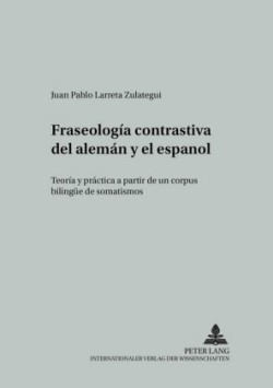 Fraseología Contrastiva del Alemán Y El Español Teoria Y Practica a Partir de Un Corpus Bilinguee de Somatismos