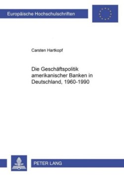 Die Geschaeftspolitik Amerikanischer Banken in Deutschland, 1960-1990