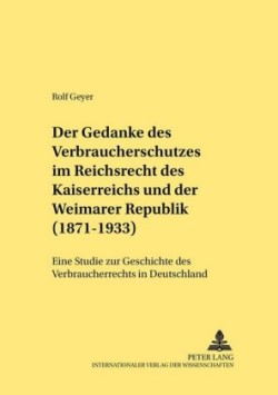 Gedanke Des Verbraucherschutzes Im Reichsrecht Des Kaiserreichs Und Der Weimarer Republik (1871-1933)