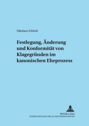 Festlegung, Aenderung Und Konformitaet Von Klagegruenden Im Kanonischen Eheprozess