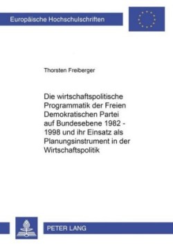 Wirtschaftspolitische Programmatik Der Freien Demokratischen Partei Auf Bundesebene 1982-1998 Und Ihr Einsatz ALS Planungsinstrument in Der Wirtschaftspolitik