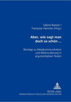 Aber, Wie Sagt Man Doch So Schoen... Beitraege Zu Metakommunikation Und Reformulierung in Argumentativen Texten